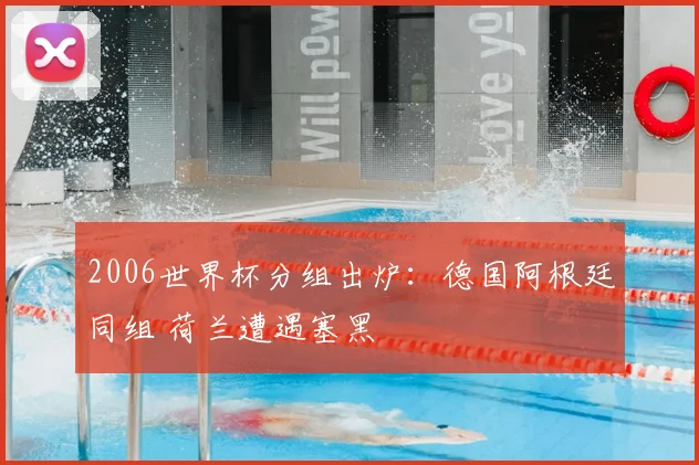 2006世界杯分组出炉：德国阿根廷同组 荷兰遭遇塞黑