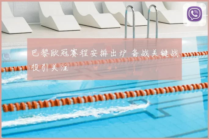 巴黎欧冠赛程安排出炉 备战关键战役引关注