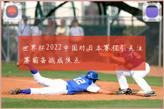 世界杯2022中国对日本赛程引关注 赛前备战成焦点