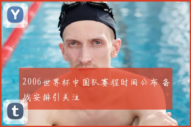 2006世界杯中国队赛程时间公布 备战安排引关注