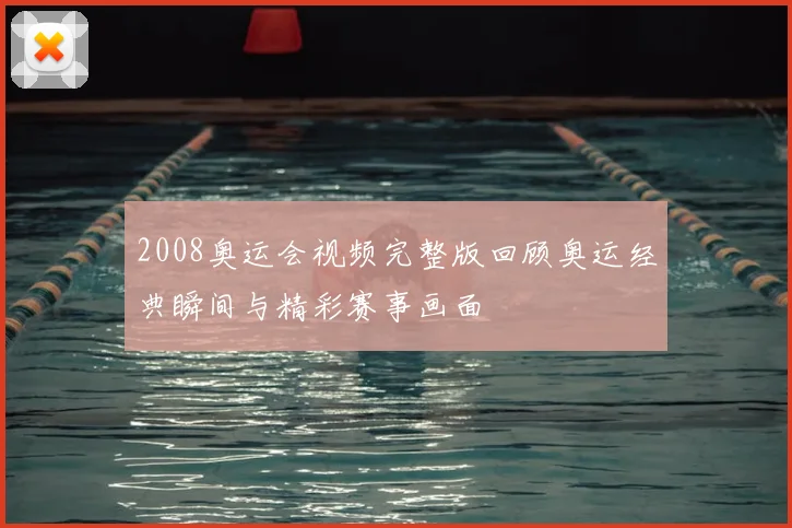 2008奥运会视频完整版回顾奥运经典瞬间与精彩赛事画面