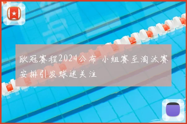 欧冠赛程2024公布 小组赛至淘汰赛安排引发球迷关注